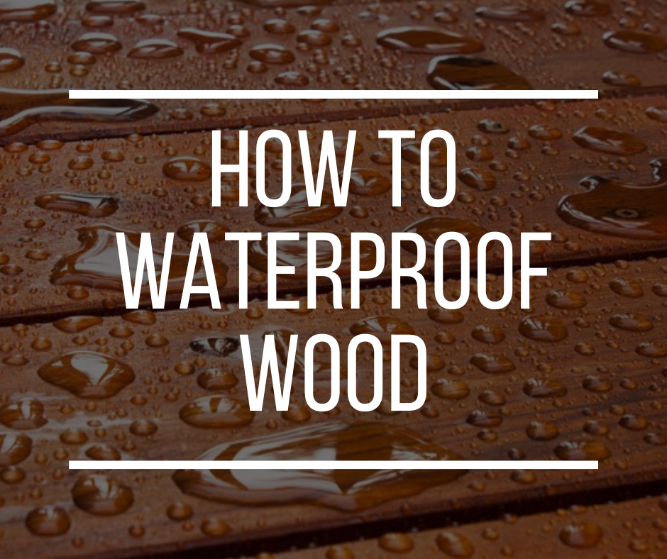 How to Waterproof Wood: Simple Guide (2022 Update)